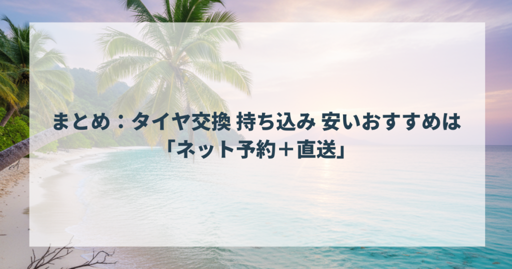 まとめ：タイヤ交換 持ち込み 安いおすすめは「ネット予約＋直送」