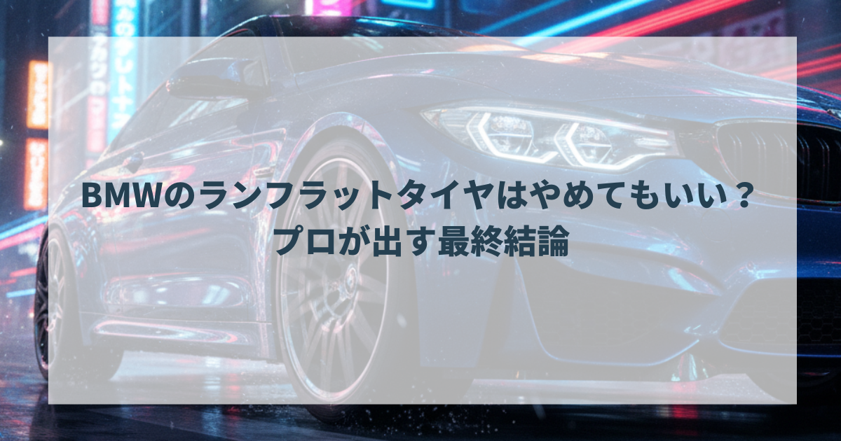 BMWのランフラットタイヤはやめてもいい？プロが出す最終結論