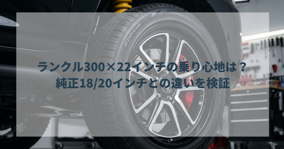 ランクル300×22インチの乗り心地は？純正1820インチとの違いを検証