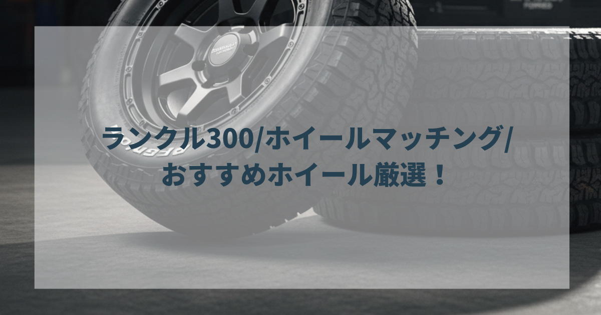 ランクル300ホイールマッチングおすすめホイール厳選！