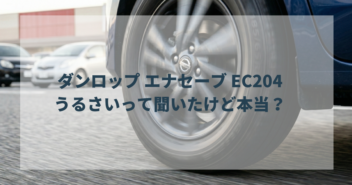 ダンロップ エナセーブ EC204って、うるさいって聞いたけど本当 