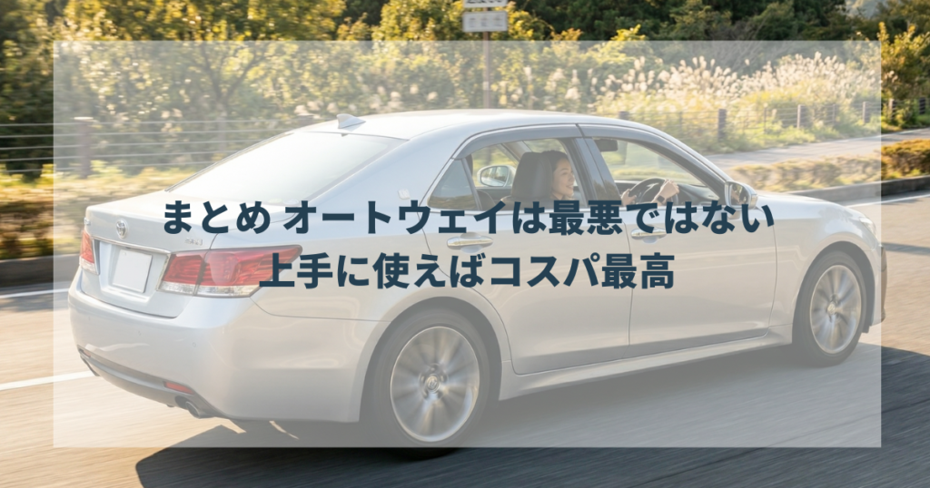 まとめ オートウェイは最悪ではない、上手に使えばコスパ最高