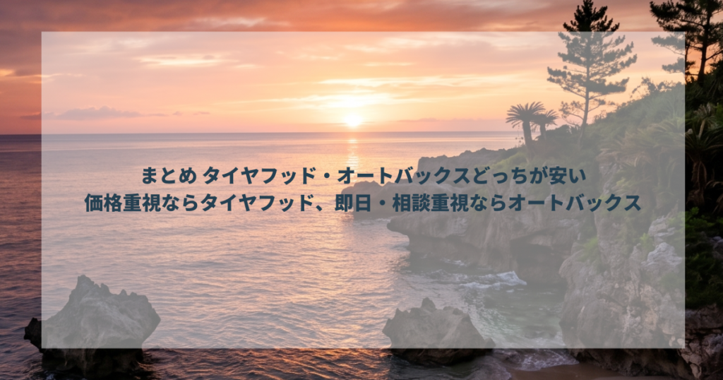 まとめ タイヤフッド・オートバックスどっちが安い/価格重視ならタイヤフッド、即日・相談重視ならオートバックス