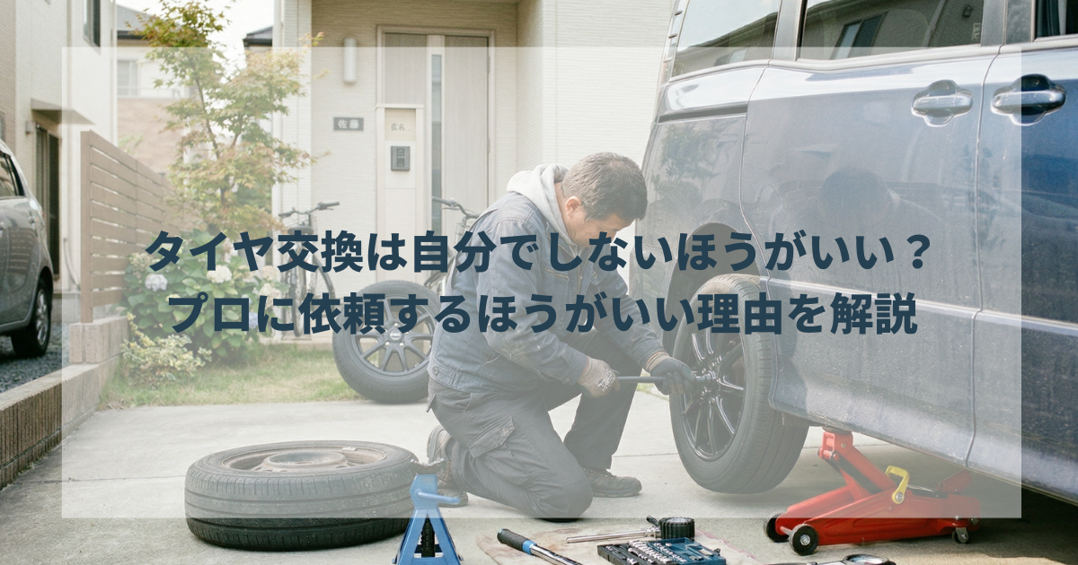 タイヤ交換は自分でしないほうがいい？プロに依頼するほうがいい理由を解説