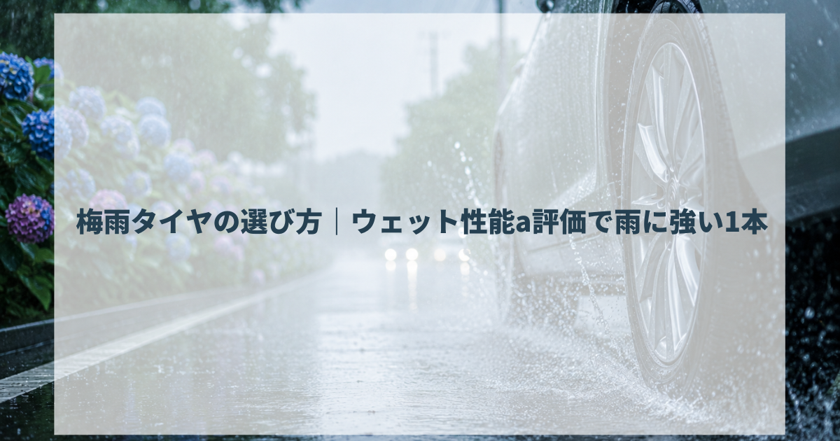 梅雨タイヤの選び方｜ウェット性能a評価で雨に強い1本