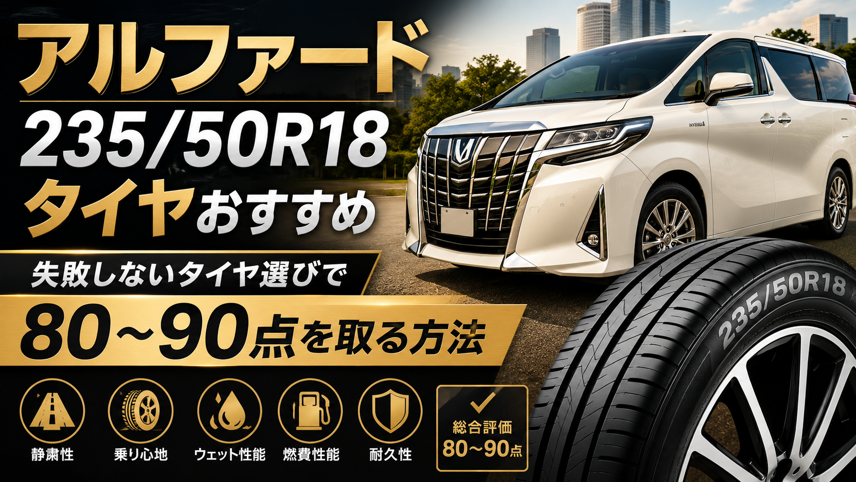 アルファード 235/50R18 タイヤ おすすめ｜失敗しないタイヤ選びで80〜90点を取る方法