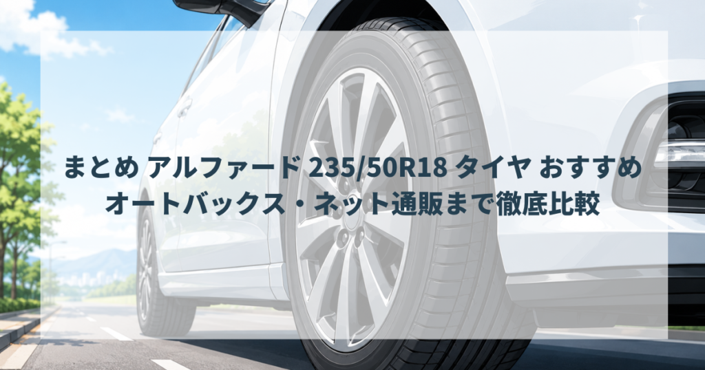 まとめ アルファード 23550R18 タイヤ おすすめ｜オートバックス・ネット通販まで徹底比較